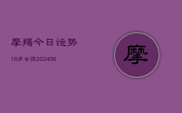 摩羯今日运势19岁女孩(6月22日)