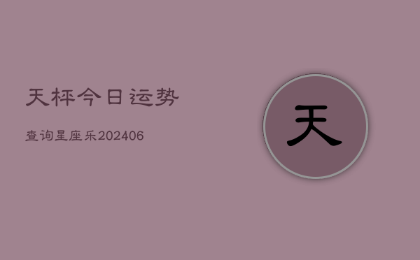 天枰今日运势查询星座乐(6月22日)