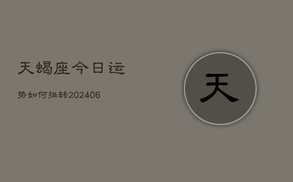天蝎座今日运势如何扭转(6月22日)
