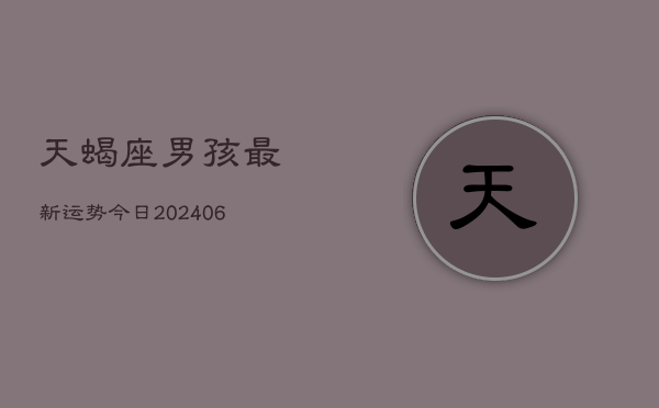 天蝎座男孩最新运势今日(6月22日)  第1张