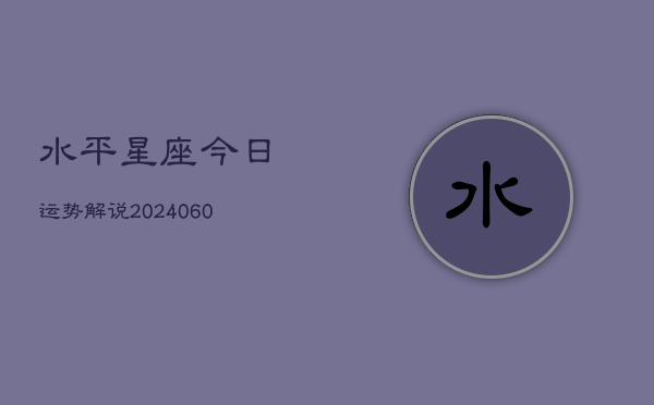 水平星座今日运势解说(6月22日)  第1张