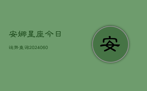 安娜星座今日运势查询(6月22日)  第1张