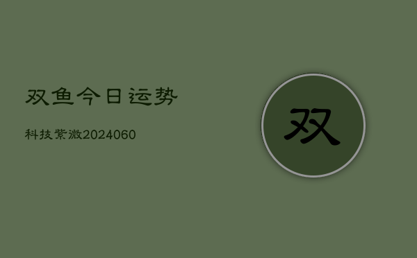 双鱼今日运势科技紫微(6月22日)