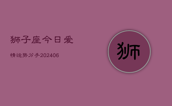 狮子座今日爱情运势分手(6月22日)
