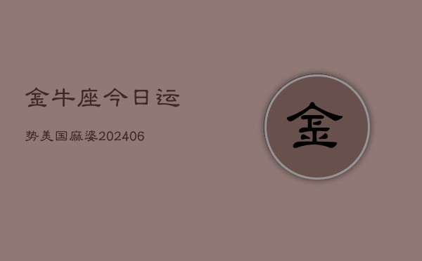 金牛座今日运势美国麻婆(6月22日)  第1张