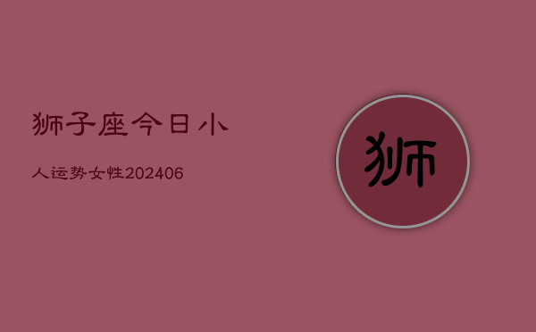 狮子座今日小人运势女性(6月22日)  第1张
