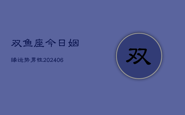 双鱼座今日姻缘运势男性(6月22日)  第1张