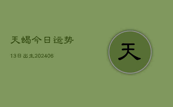 天蝎今日运势13日出生(6月22日)