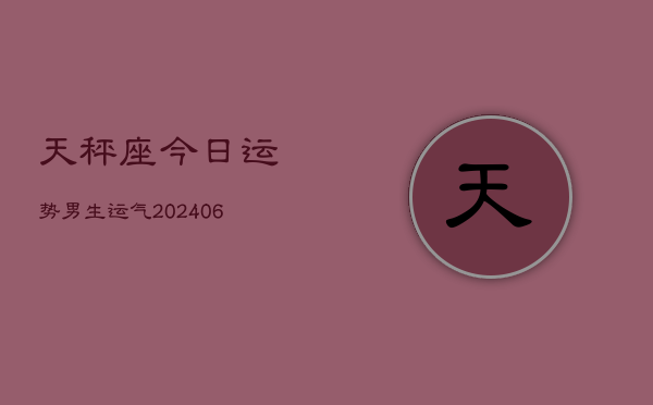 天秤座今日运势男生运气(6月22日)