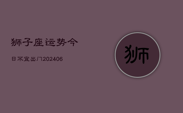 狮子座运势今日不宜出门(6月22日)