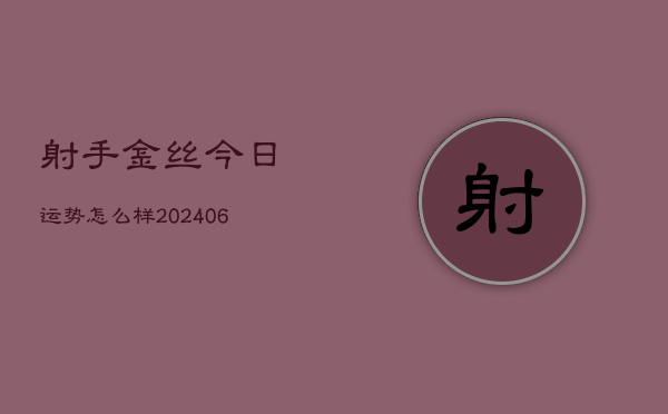 射手金丝今日运势怎么样(6月22日)