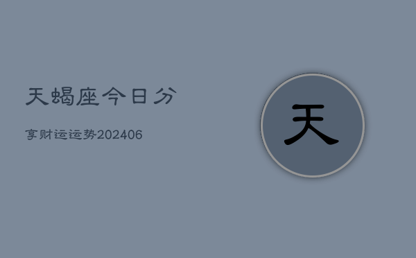 天蝎座今日分享财运运势(6月22日)