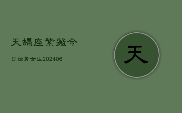 天蝎座紫薇今日运势女生(6月22日)  第1张