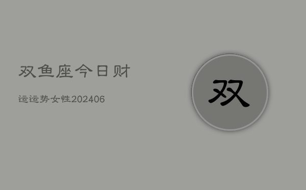 双鱼座今日财运运势女性(6月22日)