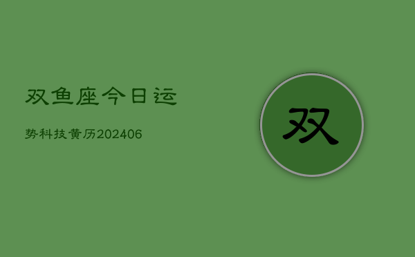双鱼座今日运势科技黄历(6月22日)  第1张