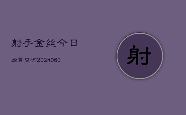 射手金丝今日运势查询(6月22日)