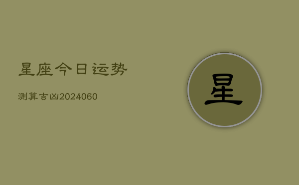 星座今日运势测算吉凶(6月22日)