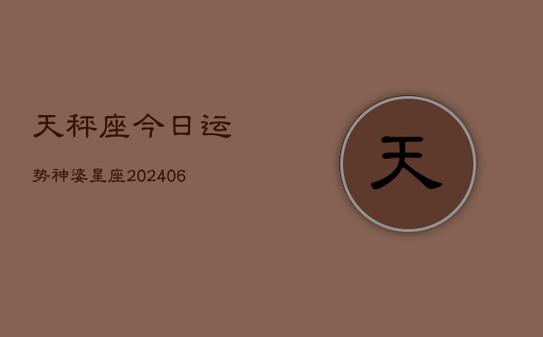 天秤座今日运势神婆星座(6月22日)  第1张