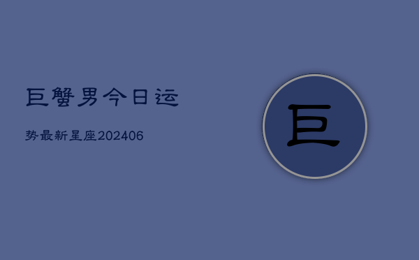 巨蟹男今日运势最新星座(6月22日)