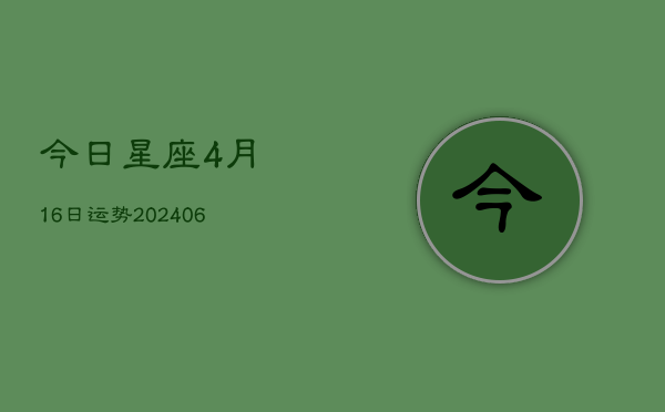 今日星座4月16日运势(6月22日)  第1张