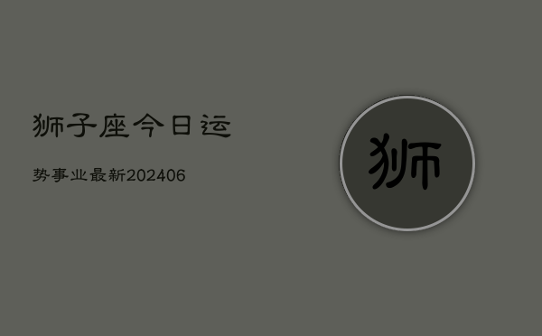 狮子座今日运势事业最新(6月22日)
