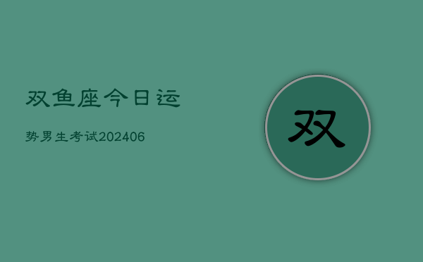 双鱼座今日运势男生考试(6月22日)  第1张