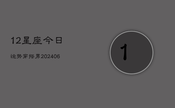 12星座今日运势穿搭男(6月22日)  第1张