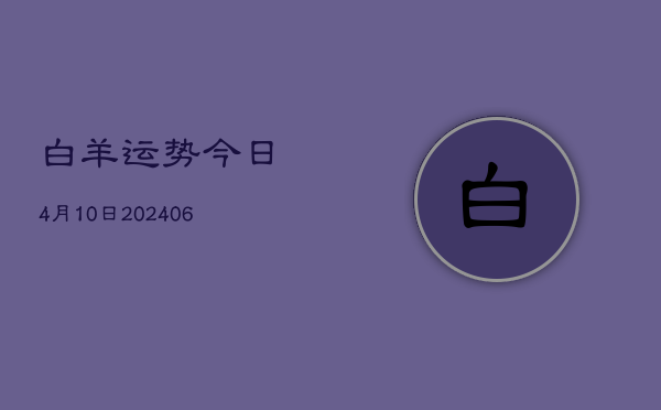 白羊运势今日4月10日(6月22日)  第1张