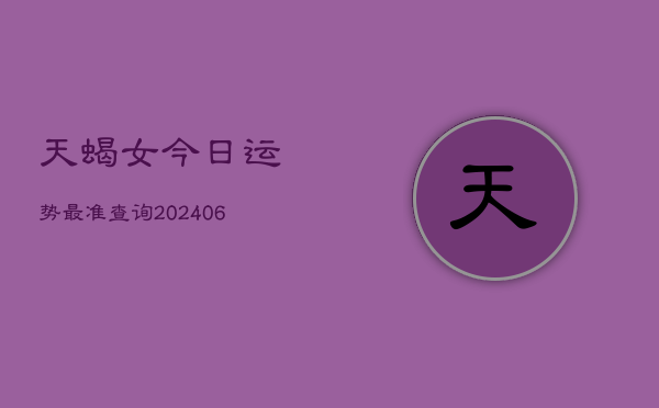 天蝎女今日运势最准查询(6月22日)  第1张