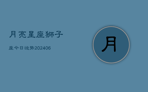 月亮星座狮子座今日运势(6月22日)  第1张