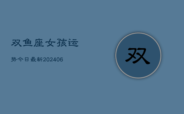 双鱼座女孩运势今日最新(6月22日)  第1张