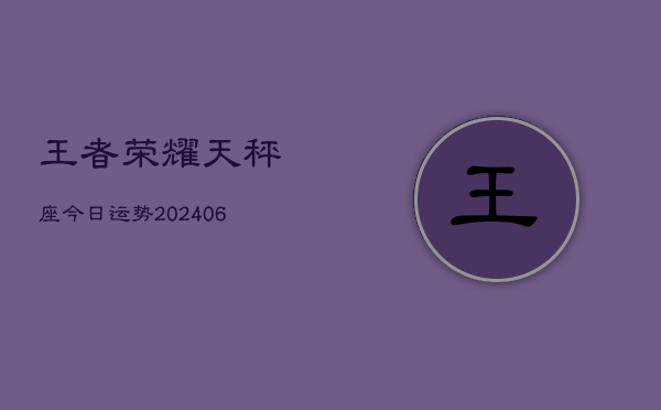 王者荣耀天秤座今日运势(6月22日)  第1张