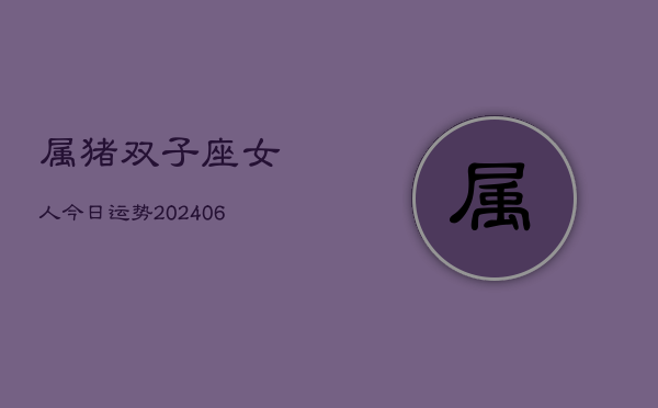 属猪双子座女人今日运势(6月22日)