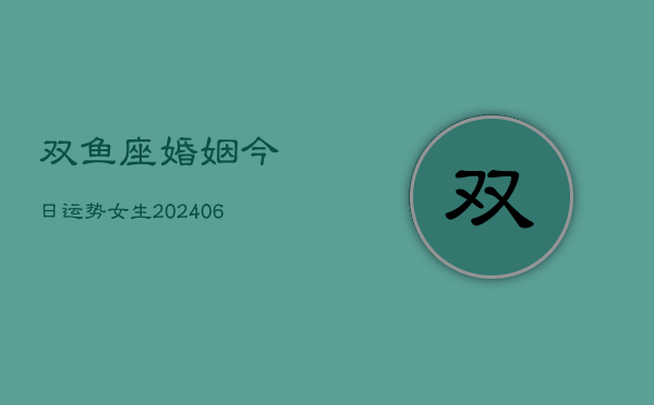 双鱼座婚姻今日运势女生(6月22日)  第1张