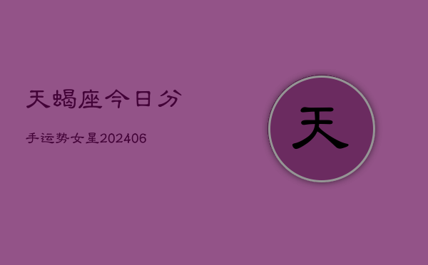 天蝎座今日分手运势女星(6月22日)  第1张