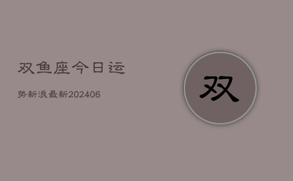双鱼座今日运势新浪最新(6月22日)