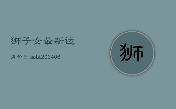 狮子女最新运势今日运程(6月22日)  第1张