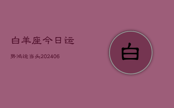 白羊座今日运势鸿运当头(6月22日)  第1张