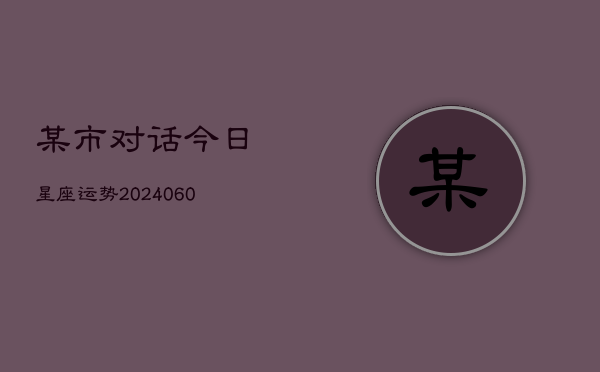 某市对话今日星座运势(6月22日)  第1张