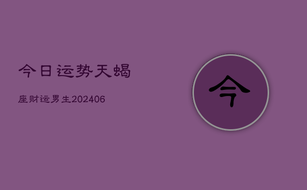 今日运势天蝎座财运男生(6月22日)  第1张
