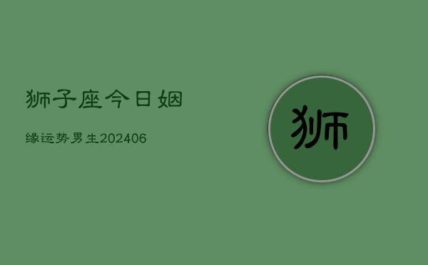 狮子座今日姻缘运势男生(6月22日)  第1张