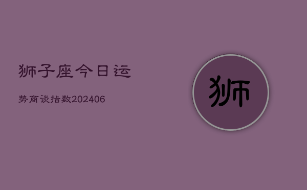 狮子座今日运势商谈指数(6月22日)  第1张