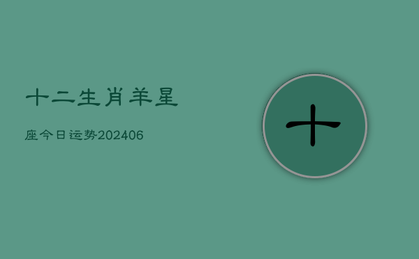 十二生肖羊星座今日运势(6月22日)  第1张