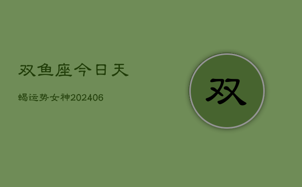 双鱼座今日天蝎运势女神(6月22日)  第1张