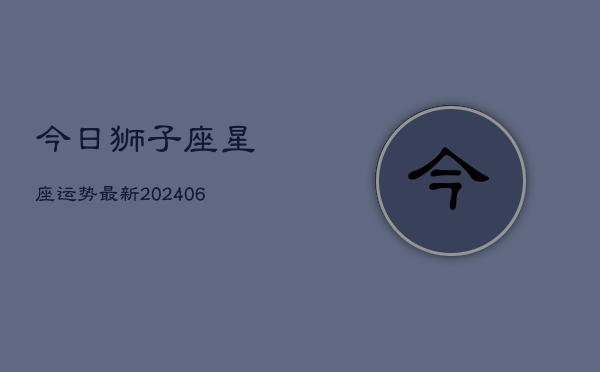 今日狮子座星座运势最新(6月22日)  第1张