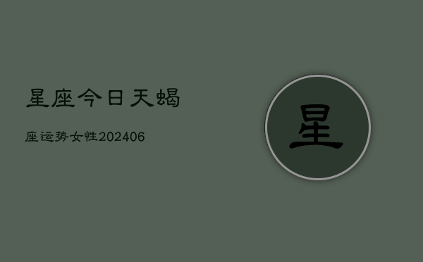 星座今日天蝎座运势女性(6月22日)  第1张