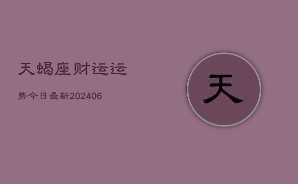 天蝎座财运运势今日最新(6月22日)