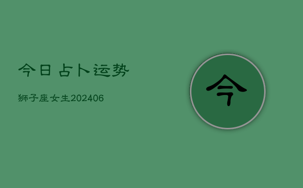 今日占卜运势狮子座女生(6月22日)