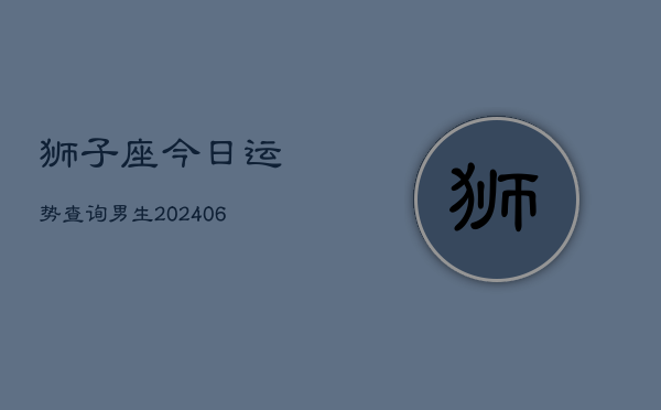 狮子座今日运势查询男生(6月22日)
