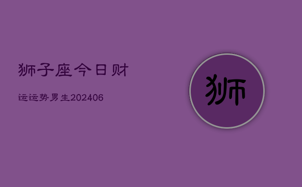 狮子座今日财运运势男生(6月22日)  第1张